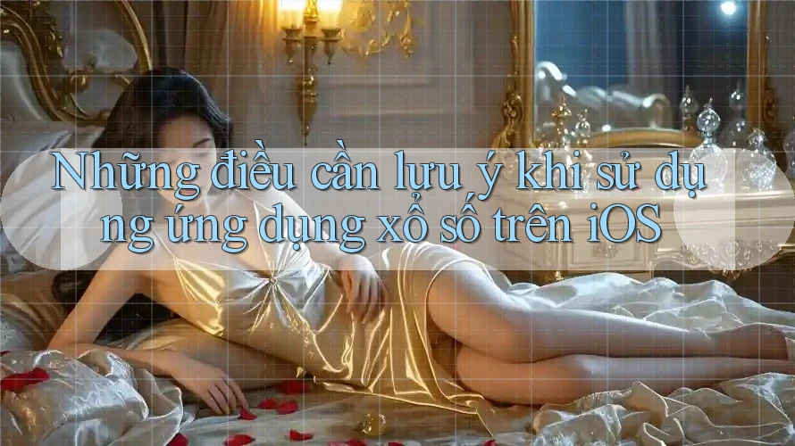 Những điều cần lưu ý khi sử dụng ứng dụng xổ số trên iOS Những điều cần lưu ý khi sử dụng ứng dụng xổ số trên iOS