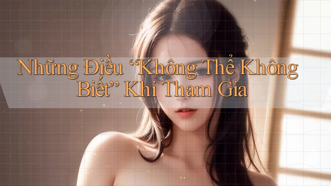 Những Điều “Không Thể Không Biết” Khi Tham Gia Những Điều “Không Thể Không Biết” Khi Tham Gia
