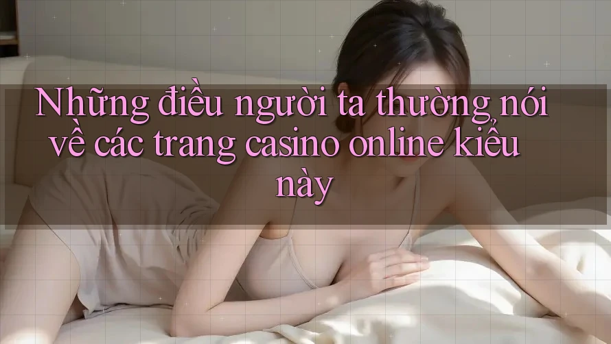 Những điều người ta thường nói về các trang casino online kiểu này Những điều người ta thường nói về các trang casino online kiểu này
