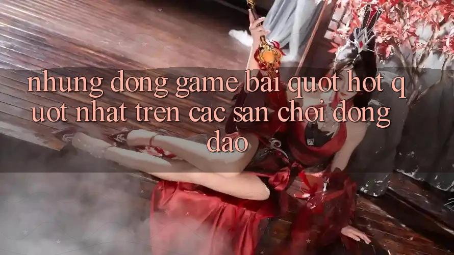Những Dòng Game Bài " Hot" Nhất Trên Các Sân Chơi Đông Đảo Những Dòng Game Bài " Hot" Nhất Trên Các Sân Chơi Đông Đảo