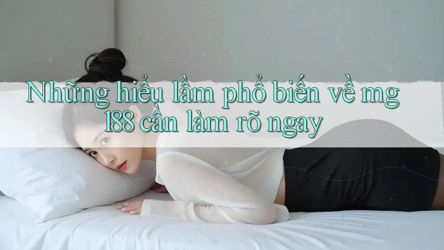 Những hiểu lầm phổ biến về mg188 cần làm rõ ngay Những hiểu lầm phổ biến về mg188 cần làm rõ ngay