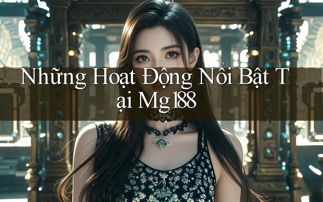 Những Hoạt Động Nổi Bật Tại Mg188 Những Hoạt Động Nổi Bật Tại Mg188