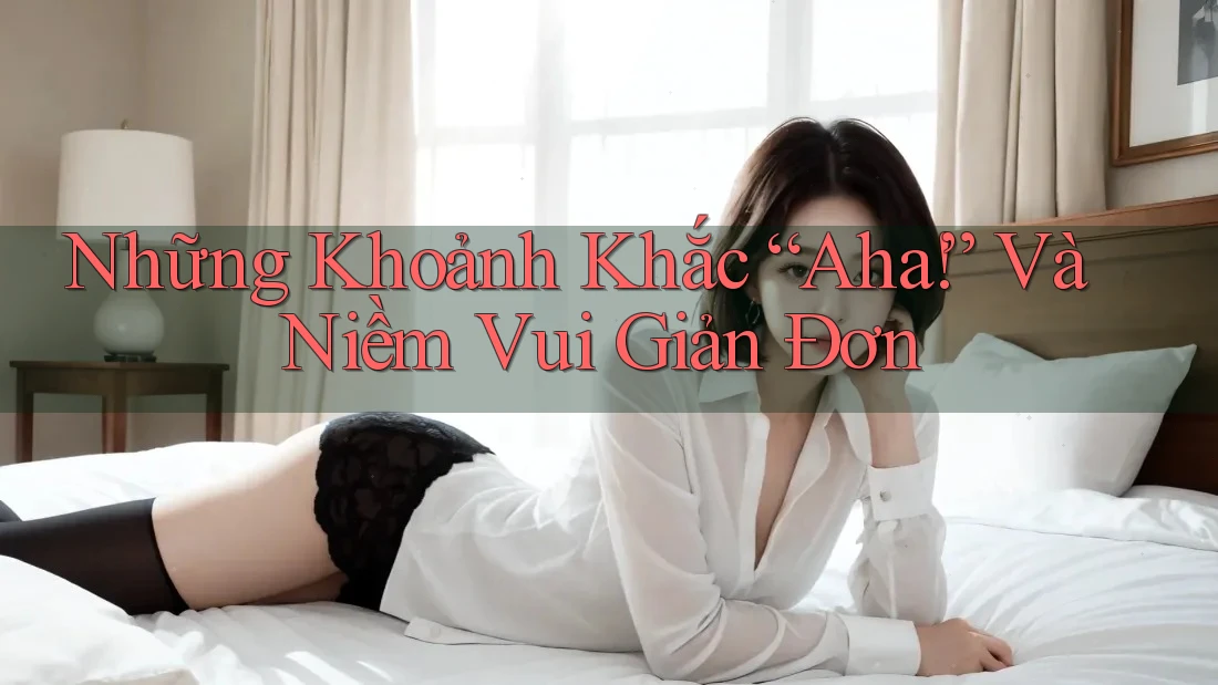 Những Khoảnh Khắc “Aha!” Và Niềm Vui Giản Đơn Những Khoảnh Khắc “Aha!” Và Niềm Vui Giản Đơn