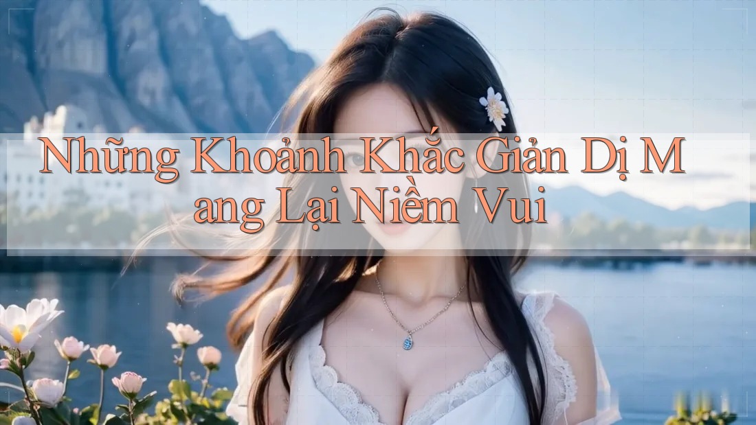 Những Khoảnh Khắc Giản Dị Mang Lại Niềm Vui