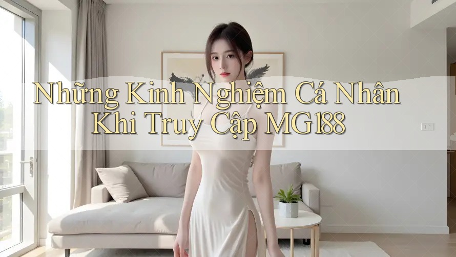 Những Kinh Nghiệm Cá Nhân Khi Truy Cập MG188