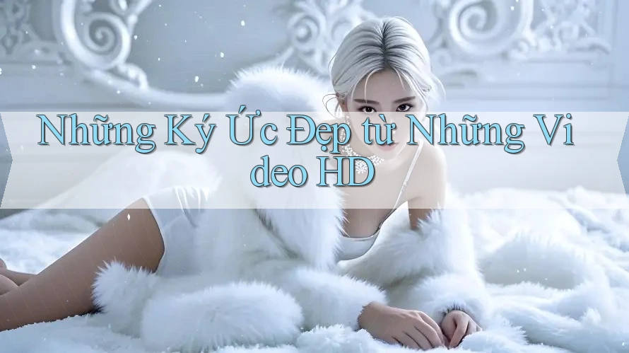 Những Ký Ức Đẹp từ Những Video HD