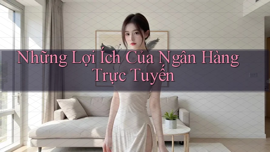 Những Lợi Ích Của Ngân Hàng Trực Tuyến Những Lợi Ích Của Ngân Hàng Trực Tuyến