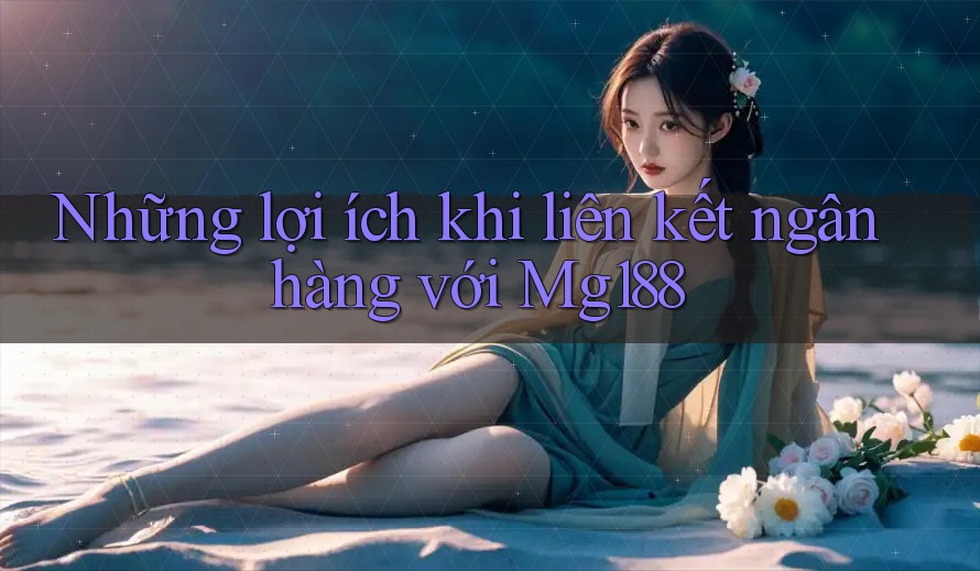Những lợi ích khi liên kết ngân hàng với Mg188 Những lợi ích khi liên kết ngân hàng với Mg188