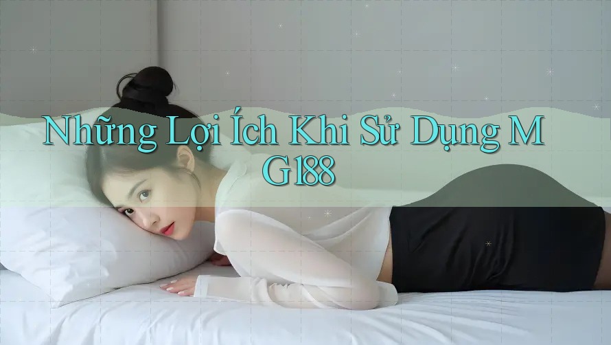 Những Lợi Ích Khi Sử Dụng MG188 Những Lợi Ích Khi Sử Dụng MG188