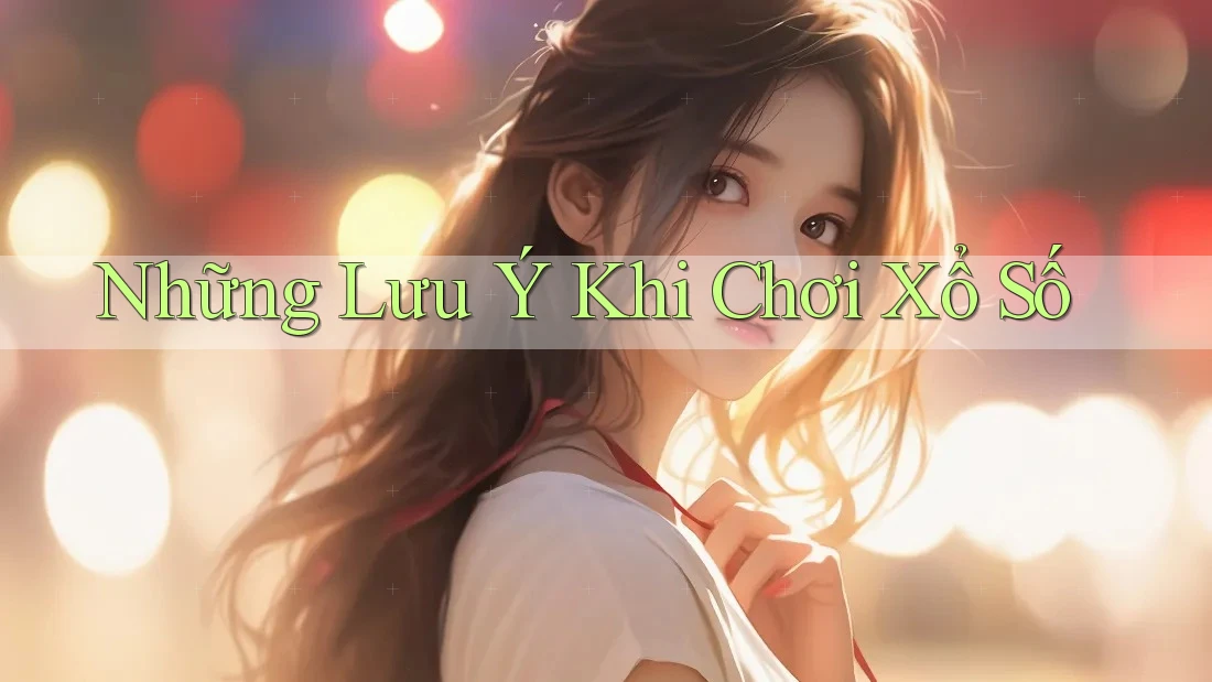 Những Lưu Ý Khi Chơi Xổ Số Những Lưu Ý Khi Chơi Xổ Số