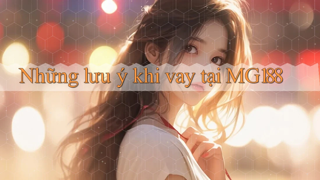 Những lưu ý khi vay tại MG188 Những lưu ý khi vay tại MG188