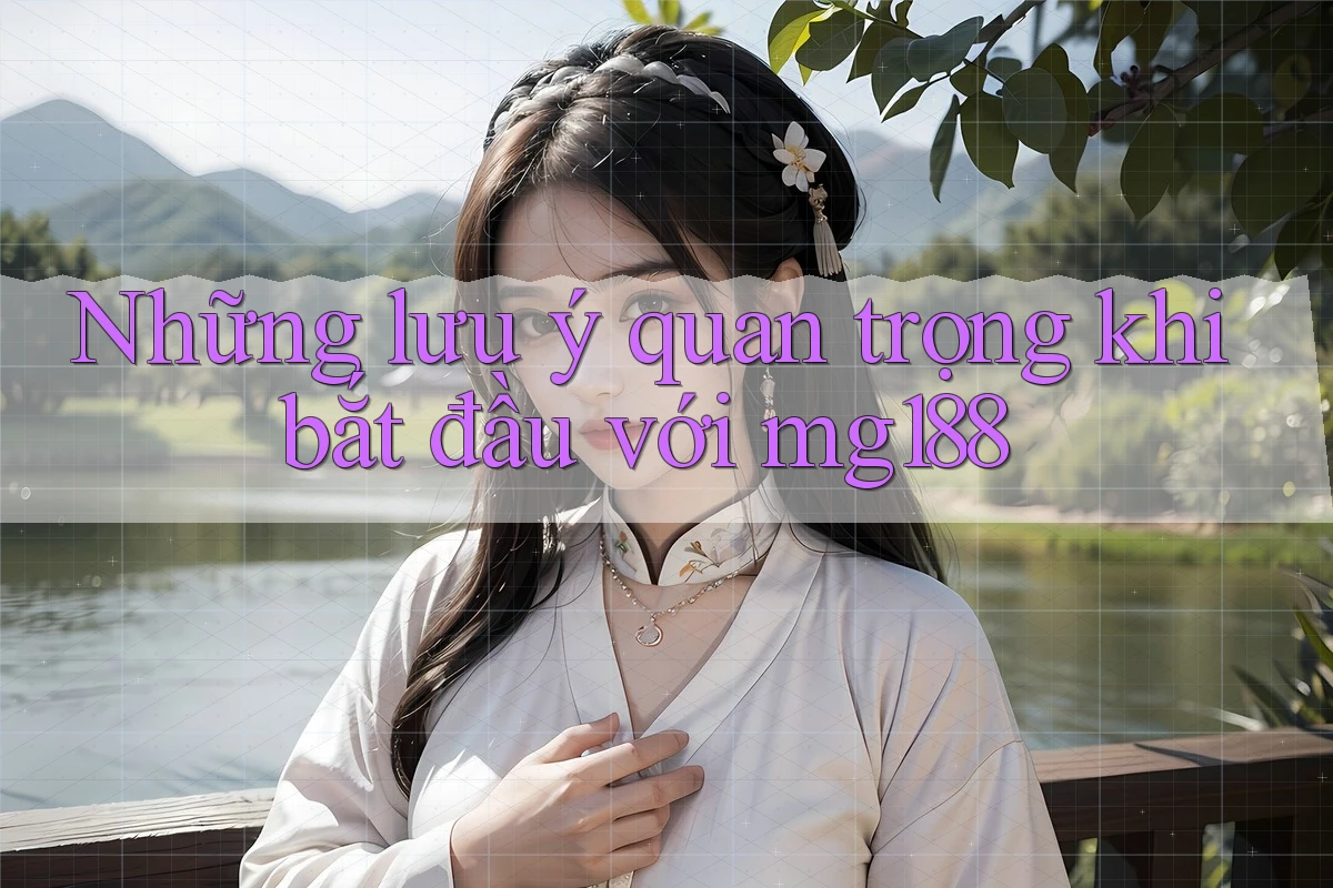 Những lưu ý quan trọng khi bắt đầu với mg188 Những lưu ý quan trọng khi bắt đầu với mg188