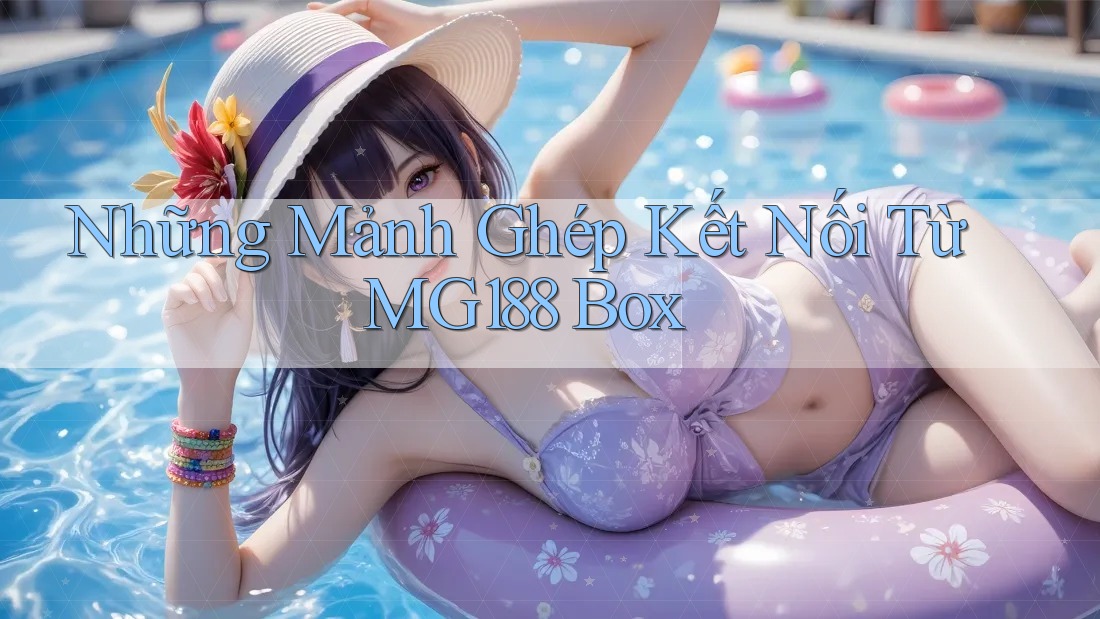 Những Mảnh Ghép Kết Nối Từ MG188 Box Những Mảnh Ghép Kết Nối Từ MG188 Box
