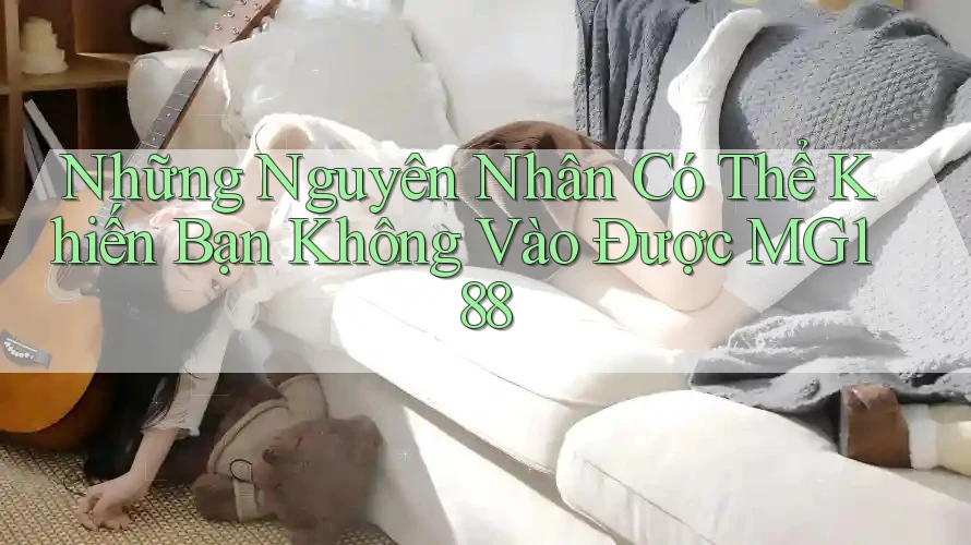 Những Nguyên Nhân Có Thể Khiến Bạn Không Vào Được MG188 Những Nguyên Nhân Có Thể Khiến Bạn Không Vào Được MG188