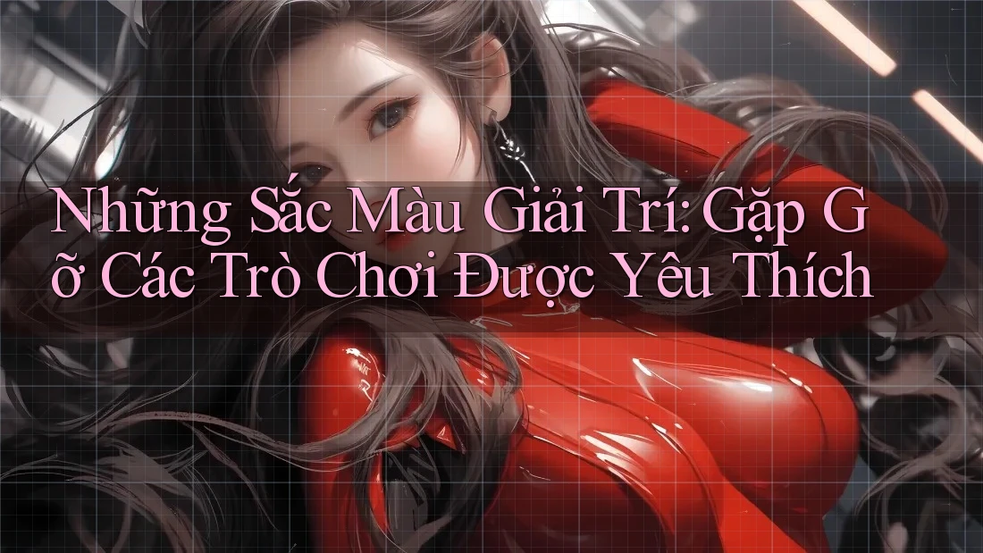 Những Sắc Màu Giải Trí: Gặp Gỡ Các Trò Chơi Được Yêu Thích