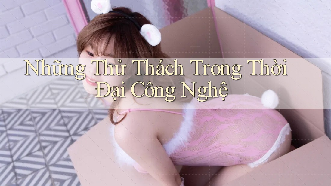 Những Thử Thách Trong Thời Đại Công Nghệ Những Thử Thách Trong Thời Đại Công Nghệ