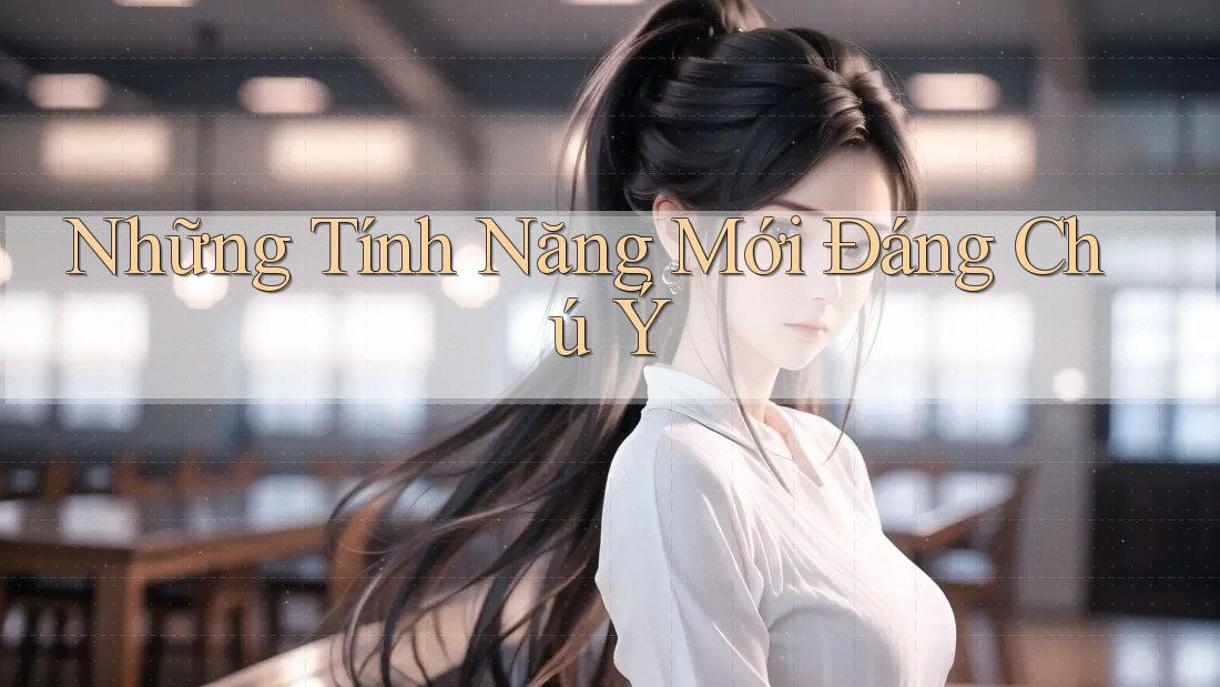 Những Tính Năng Mới Đáng Chú Ý Những Tính Năng Mới Đáng Chú Ý