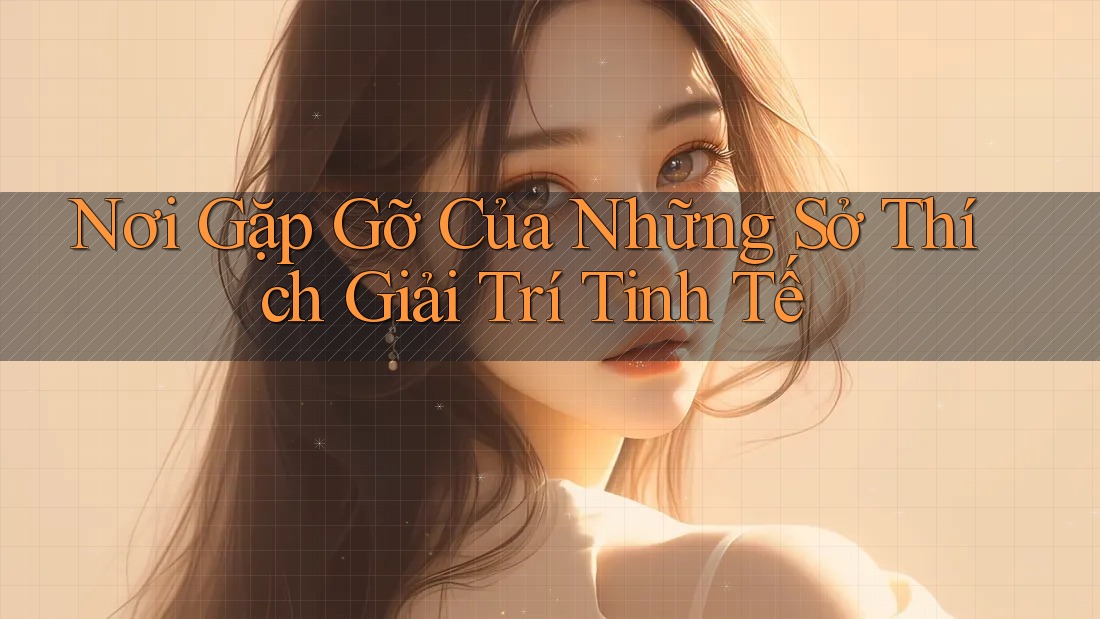 Nơi Gặp Gỡ Của Những Sở Thích Giải Trí Tinh Tế