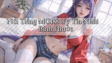 nổi tiếng mg188 uy tín nhất Bình Phước