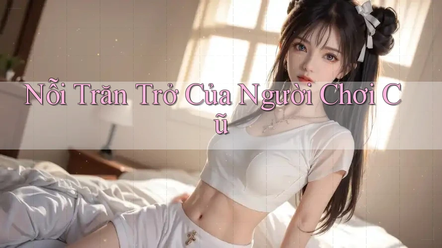 Nỗi Trăn Trở Của Người Chơi Cũ Nỗi Trăn Trở Của Người Chơi Cũ