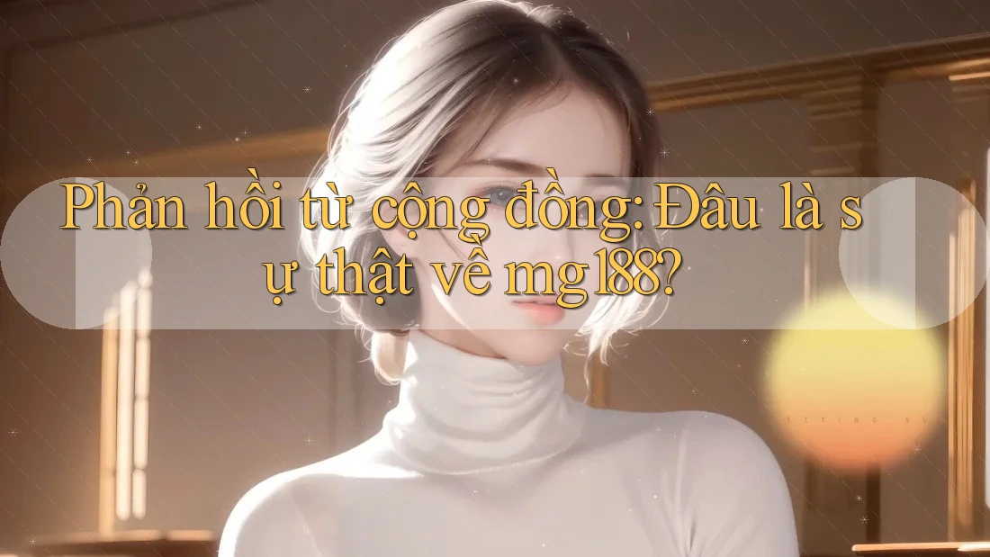 Phản hồi từ cộng đồng: Đâu là sự thật về mg188? Phản hồi từ cộng đồng: Đâu là sự thật về mg188?
