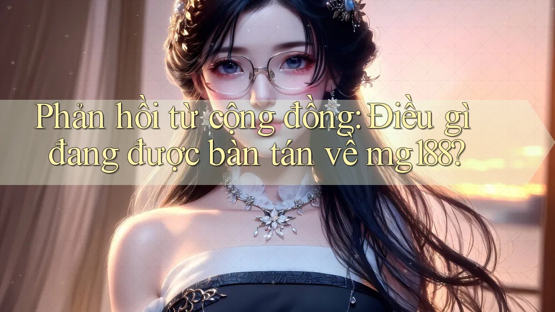 Phản hồi từ cộng đồng: Điều gì đang được bàn tán về mg188? Phản hồi từ cộng đồng: Điều gì đang được bàn tán về mg188?