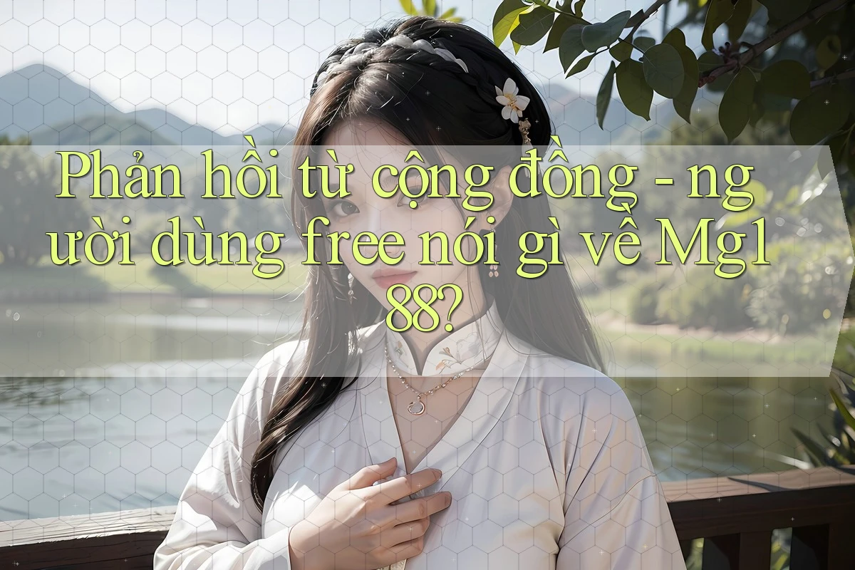 Phản hồi từ cộng đồng - người dùng free nói gì về Mg188? Phản hồi từ cộng đồng - người dùng free nói gì về Mg188?
