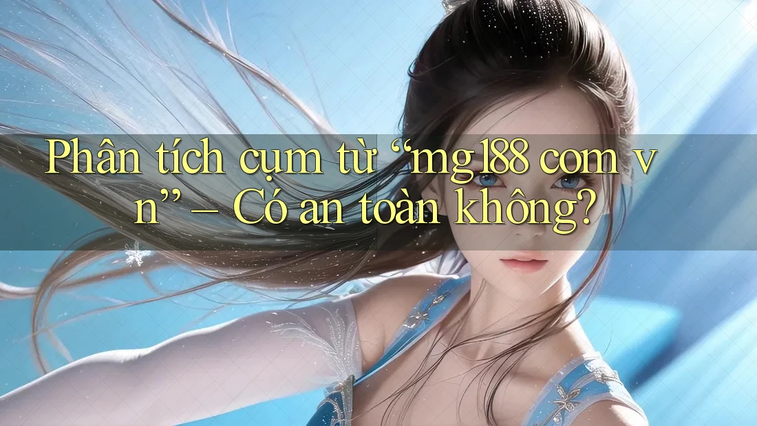 Phân tích cụm từ “mg188 com vn” – Có an toàn không?