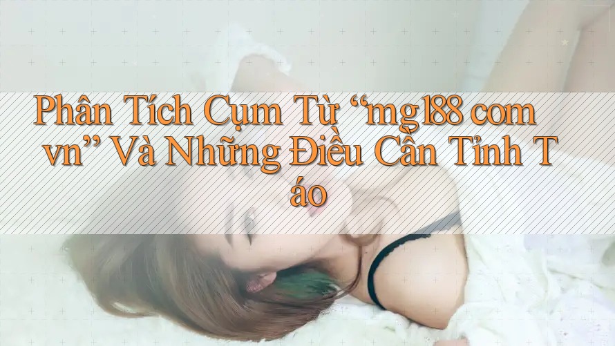 Phân Tích Cụm Từ “mg188 com vn” Và Những Điều Cần Tỉnh Táo Phân Tích Cụm Từ “mg188 com vn” Và Những Điều Cần Tỉnh Táo