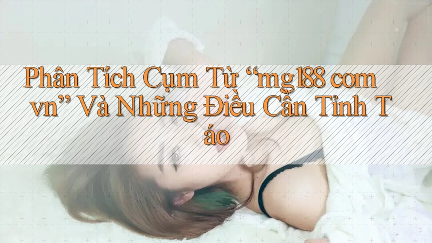 Phân Tích Cụm Từ “mg188 com vn” Và Những Điều Cần Tỉnh Táo Phân Tích Cụm Từ “mg188 com vn” Và Những Điều Cần Tỉnh Táo