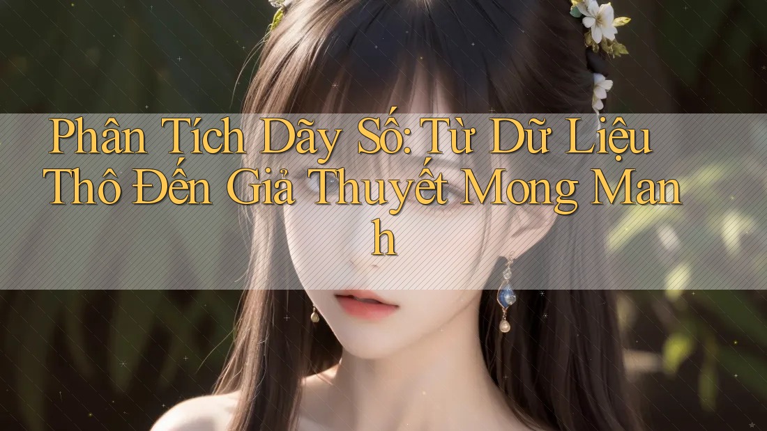 Phân Tích Dãy Số: Từ Dữ Liệu Thô Đến Giả Thuyết Mong Manh