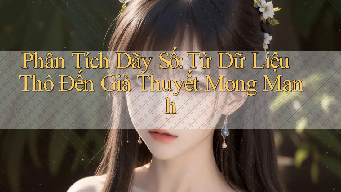 Phân Tích Dãy Số: Từ Dữ Liệu Thô Đến Giả Thuyết Mong Manh Phân Tích Dãy Số: Từ Dữ Liệu Thô Đến Giả Thuyết Mong Manh