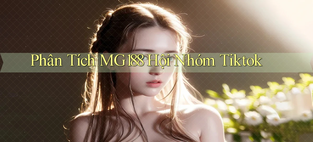 phân tích mg188 hội nhóm tiktok