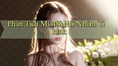 phân tích mg188 hội nhóm tiktok