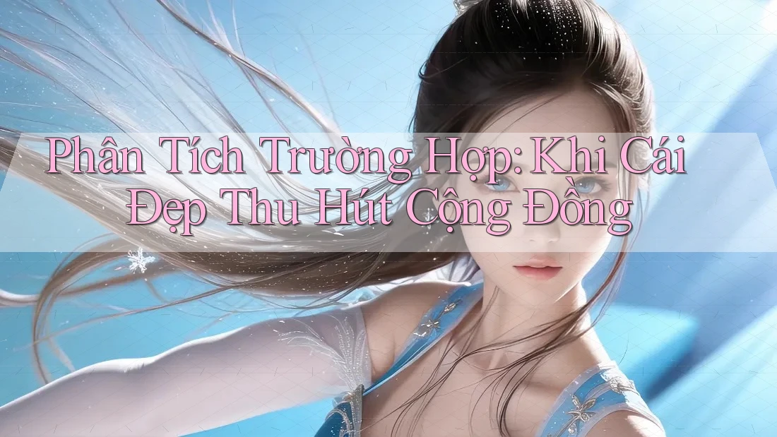Phân Tích Trường Hợp: Khi Cái Đẹp Thu Hút Cộng Đồng Phân Tích Trường Hợp: Khi Cái Đẹp Thu Hút Cộng Đồng