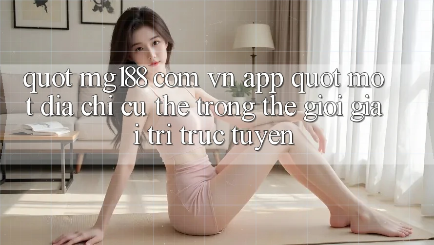 " mg188 com vn app" - Một địa chỉ cụ thể trong thế giới giải trí trực tuyến