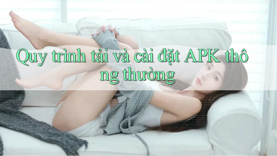 Quy trình tải và cài đặt APK thông thường