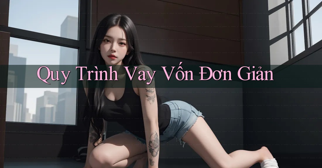 Quy Trình Vay Vốn Đơn Giản Quy Trình Vay Vốn Đơn Giản