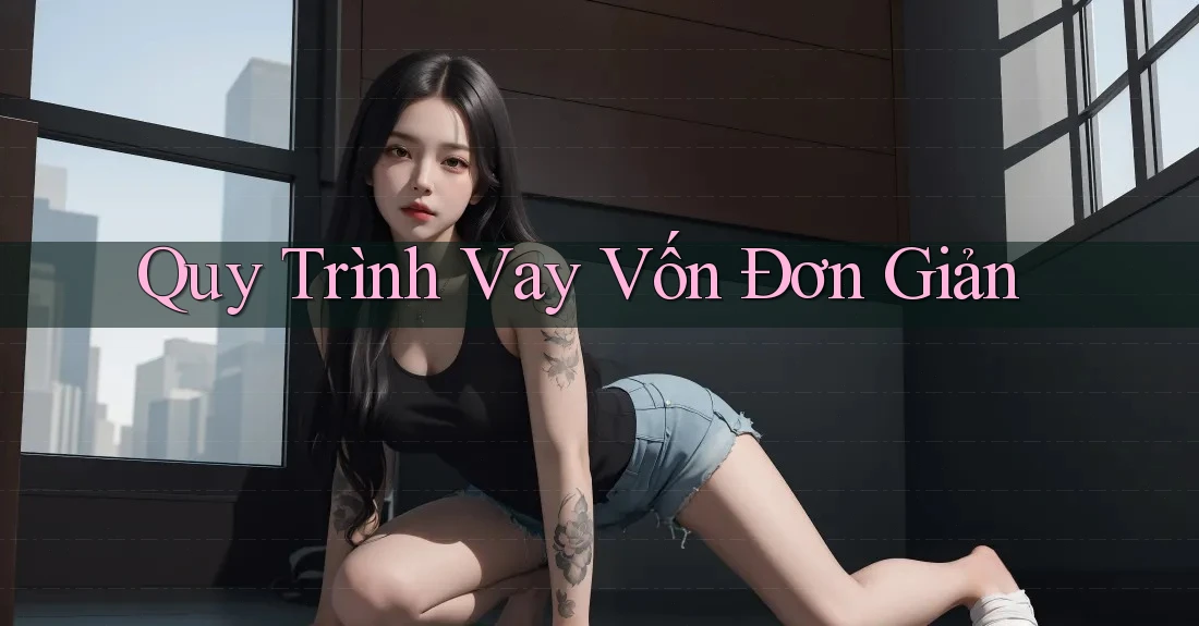Quy Trình Vay Vốn Đơn Giản Quy Trình Vay Vốn Đơn Giản