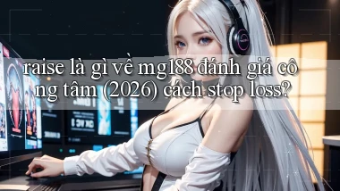 raise là gì về mg188 đánh giá công tâm (2026) cách stop loss