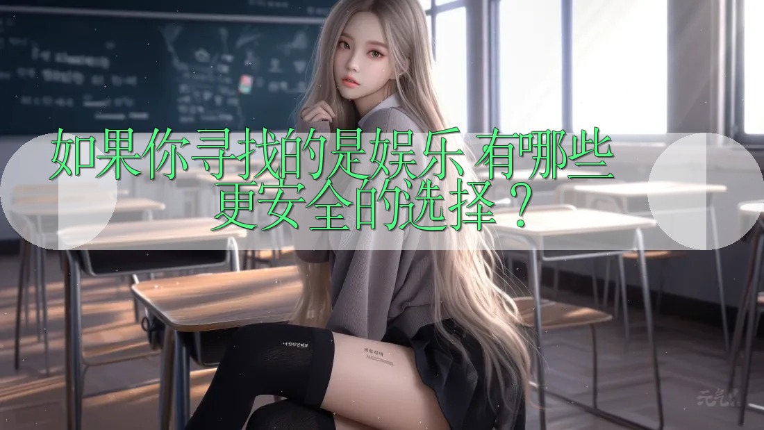 如果你寻找的是娱乐，有哪些更安全的选择？