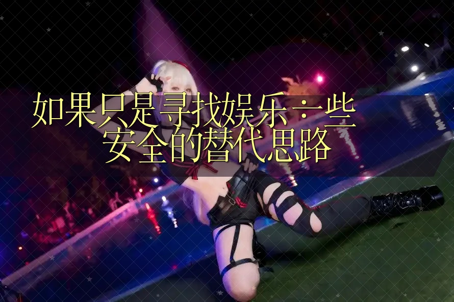 如果只是寻找娱乐:一些安全的替代思路 如果只是寻找娱乐:一些安全的替代思路