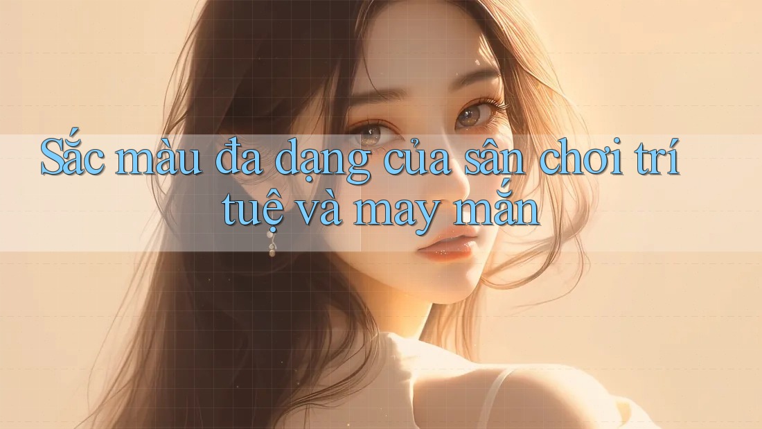Sắc Màu Đa Dạng Của Sân Chơi Trí Tuệ Và May Mắn
