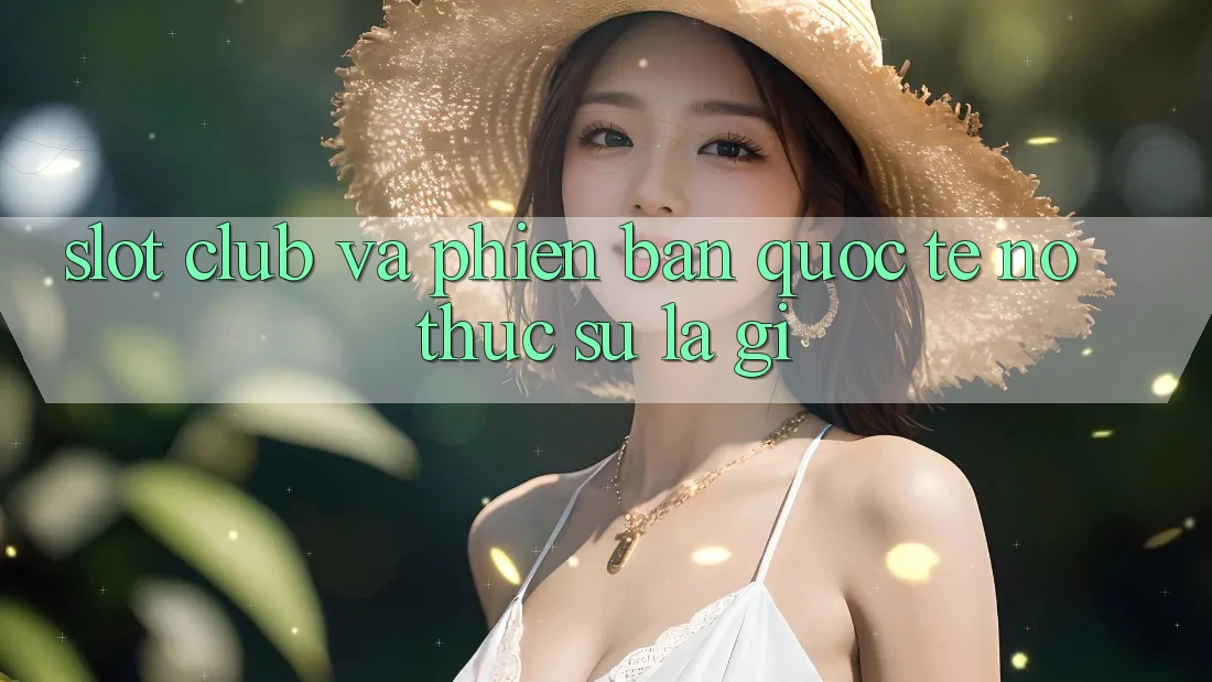“Slot Club” và Phiên bản Quốc tế – Nó thực sự là gì? “Slot Club” và Phiên bản Quốc tế – Nó thực sự là gì?
