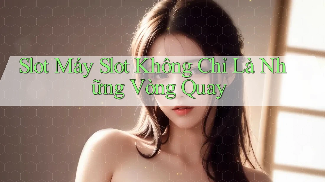 Slot Máy Slot Không Chỉ Là Những Vòng Quay Slot Máy Slot Không Chỉ Là Những Vòng Quay