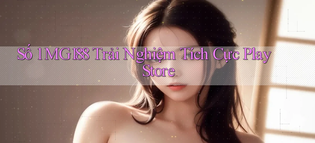 số 1 mg188 trải nghiệm tích cực play store
