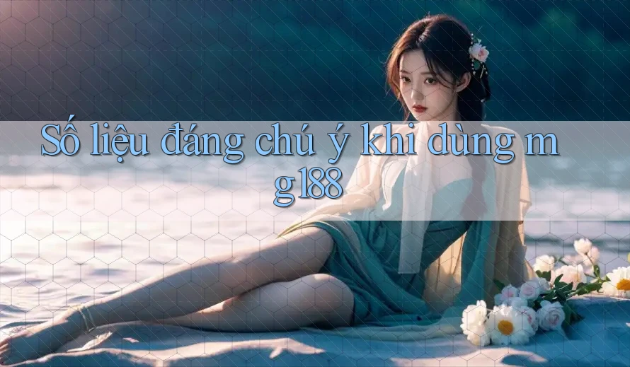 Số liệu đáng chú ý khi dùng mg188 Số liệu đáng chú ý khi dùng mg188