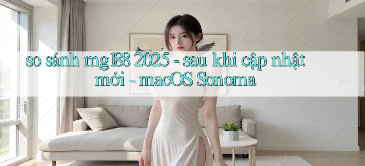 so sánh mg188 2025   sau khi cập nhật mới   macOS Sonoma