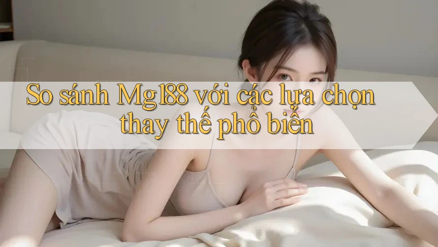 So sánh mg188 với các lựa chọn thay thế phổ biến So sánh mg188 với các lựa chọn thay thế phổ biến