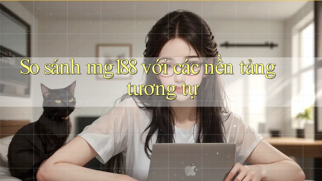 So sánh MG188 với các nền tảng tương tự So sánh MG188 với các nền tảng tương tự